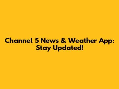 Channel 5 News & Weather App: Stay Updated!