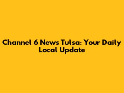 Channel 6 News Tulsa: Your Daily Local Update