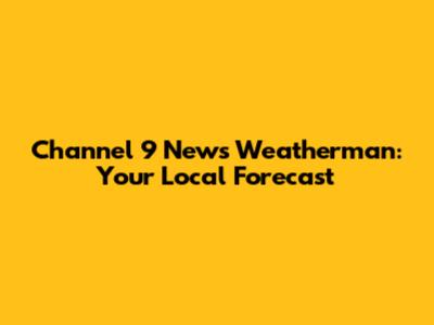 Channel 9 News Weatherman: Your Local Forecast