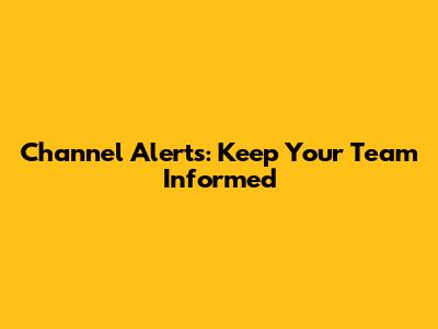 Channel Alerts: Keep Your Team Informed