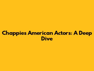 Chappie's American Actors: A Deep Dive