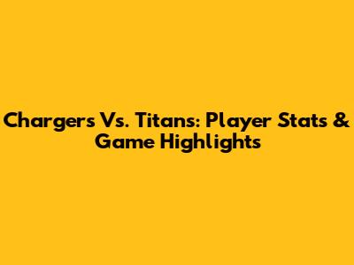 Chargers Vs. Titans: Player Stats & Game Highlights
