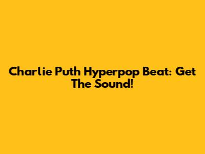 Charlie Puth Hyperpop Beat: Get The Sound!