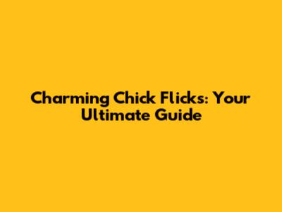 Charming Chick Flicks: Your Ultimate Guide