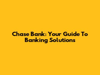 Chase Bank: Your Guide To Banking Solutions