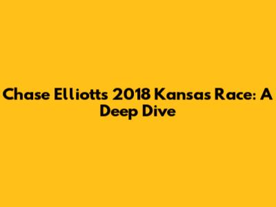 Chase Elliott's 2018 Kansas Race: A Deep Dive