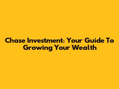 Chase Investment: Your Guide To Growing Your Wealth