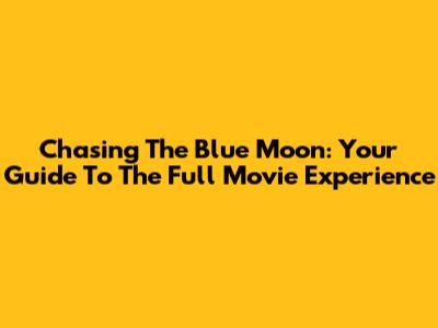Chasing The Blue Moon: Your Guide To The Full Movie Experience