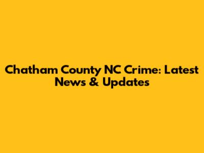 Chatham County NC Crime: Latest News & Updates