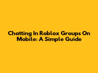 Chatting In Roblox Groups On Mobile: A Simple Guide