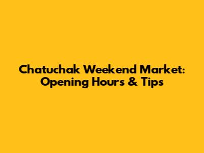 Chatuchak Weekend Market: Opening Hours & Tips