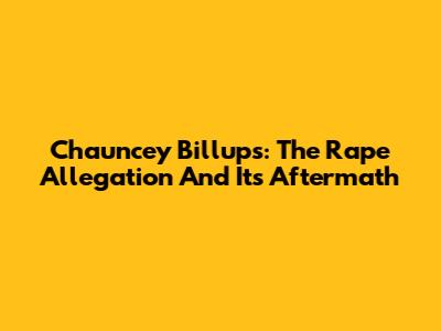 Chauncey Billups: The Rape Allegation And Its Aftermath