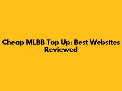 Cheap MLBB Top Up: Best Websites Reviewed