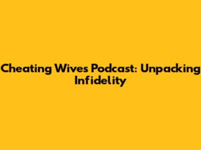 Cheating Wives Podcast: Unpacking Infidelity