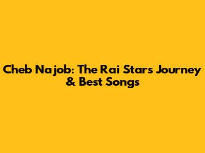 Cheb Najob: The Rai Star's Journey & Best Songs