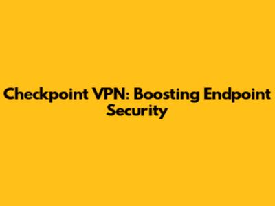 Checkpoint VPN: Boosting Endpoint Security