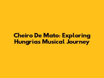Cheiro De Mato: Exploring Hungria's Musical Journey