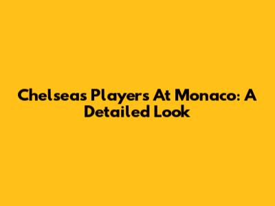 Chelsea's Players At Monaco: A Detailed Look