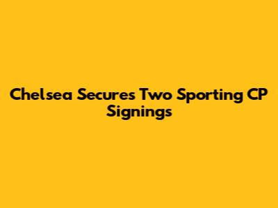 Chelsea Secures Two Sporting CP Signings