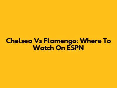 Chelsea Vs Flamengo: Where To Watch On ESPN