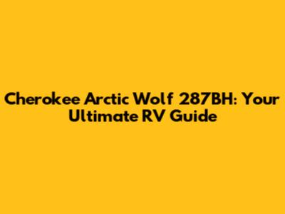 Cherokee Arctic Wolf 287BH: Your Ultimate RV Guide