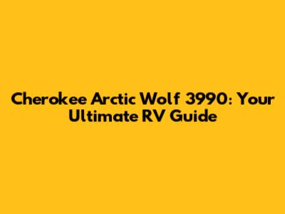Cherokee Arctic Wolf 3990: Your Ultimate RV Guide