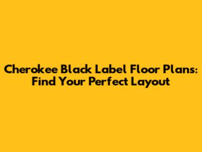 Cherokee Black Label Floor Plans: Find Your Perfect Layout