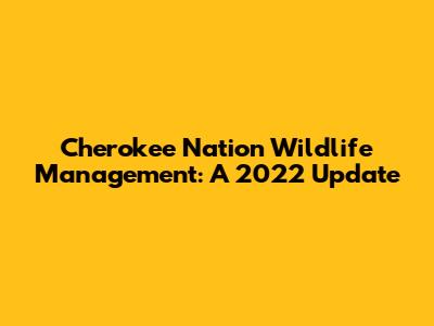 Cherokee Nation Wildlife Management: A 2022 Update