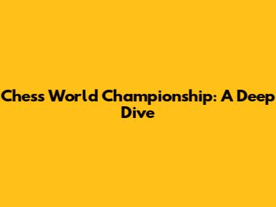 Chess World Championship: A Deep Dive