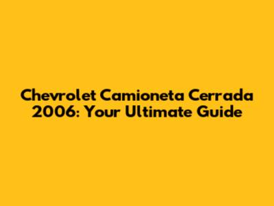 Chevrolet Camioneta Cerrada 2006: Your Ultimate Guide