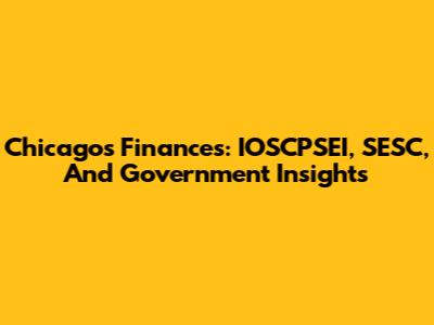 Chicago's Finances: IOSCPSEI, SESC, And Government Insights
