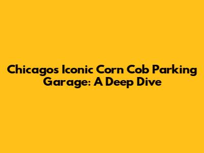 Chicago's Iconic Corn Cob Parking Garage: A Deep Dive