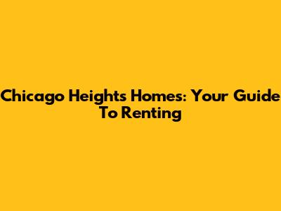 Chicago Heights Homes: Your Guide To Renting