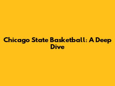 Chicago State Basketball: A Deep Dive