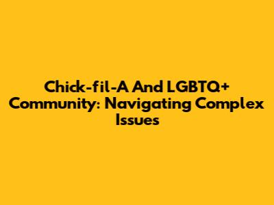 Chick-fil-A And LGBTQ+ Community: Navigating Complex Issues