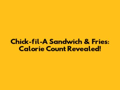 Chick-fil-A Sandwich & Fries: Calorie Count Revealed!