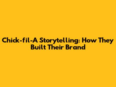 Chick-fil-A Storytelling: How They Built Their Brand