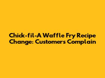 Chick-fil-A Waffle Fry Recipe Change: Customers Complain