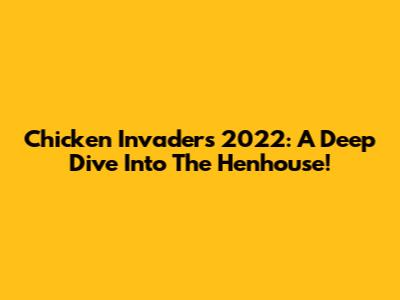 Chicken Invaders 2022: A Deep Dive Into The Henhouse!