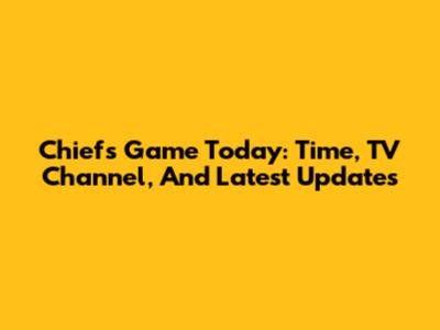 Chiefs Game Today: Time, TV Channel, And Latest Updates