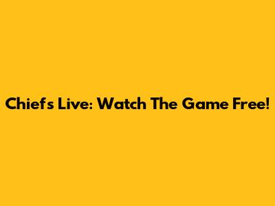 Chiefs Live: Watch The Game Free!
