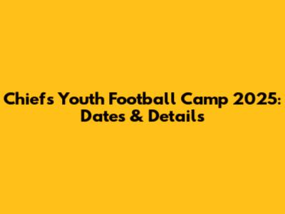 Chiefs Youth Football Camp 2025: Dates & Details