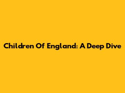 Children Of England: A Deep Dive
