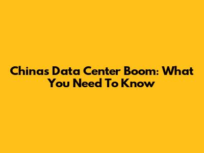 China's Data Center Boom: What You Need To Know