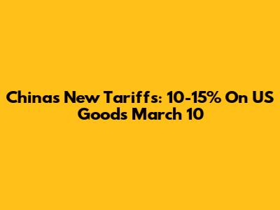 China's New Tariffs: 10-15% On US Goods March 10