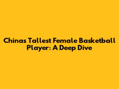 China's Tallest Female Basketball Player: A Deep Dive