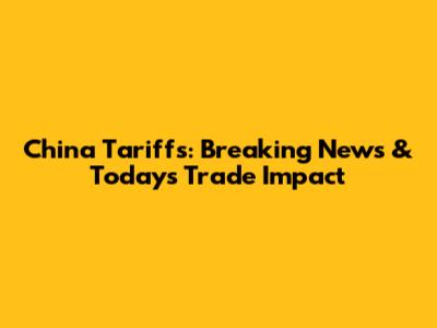 China Tariffs: Breaking News & Today's Trade Impact
