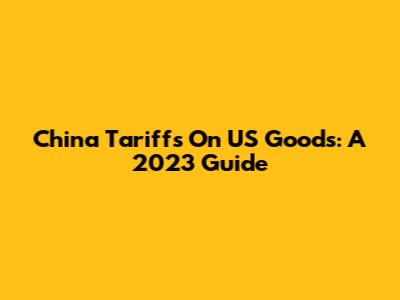 China Tariffs On US Goods: A 2023 Guide