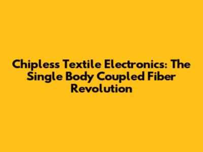 Chipless Textile Electronics: The Single Body Coupled Fiber Revolution