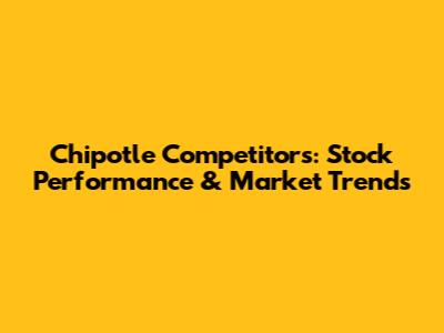 Chipotle Competitors: Stock Performance & Market Trends